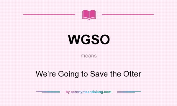 What does WGSO mean? It stands for We`re Going to Save the Otter