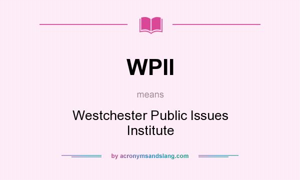 What does WPII mean? It stands for Westchester Public Issues Institute