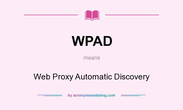 What does WPAD mean? It stands for Web Proxy Automatic Discovery