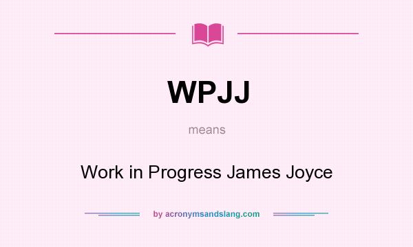 What does WPJJ mean? It stands for Work in Progress James Joyce