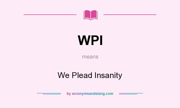 What does WPI mean? It stands for We Plead Insanity