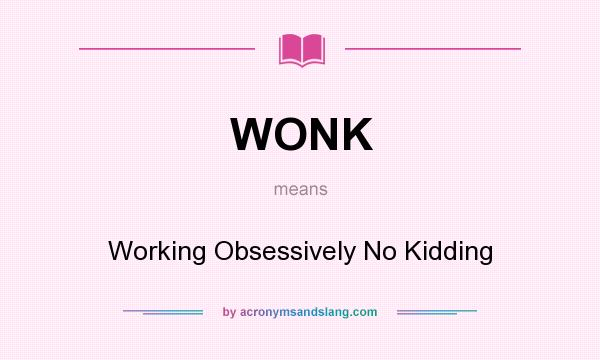 What does WONK mean? It stands for Working Obsessively No Kidding