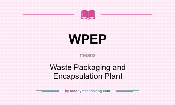 What does WPEP mean? It stands for Waste Packaging and Encapsulation Plant