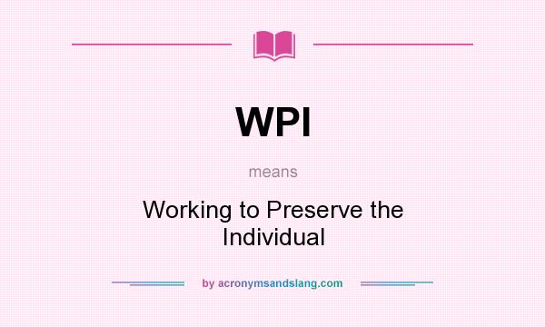 What does WPI mean? It stands for Working to Preserve the Individual