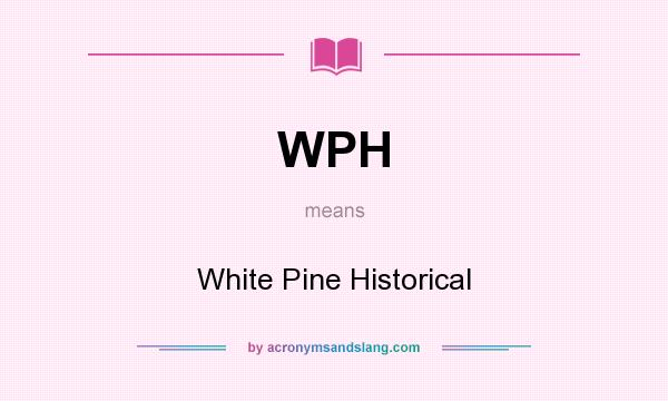 What does WPH mean? It stands for White Pine Historical