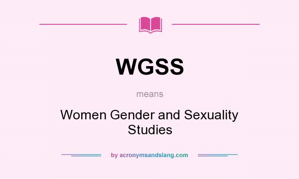 What does WGSS mean? It stands for Women Gender and Sexuality Studies