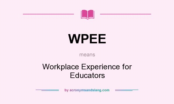 What does WPEE mean? It stands for Workplace Experience for Educators
