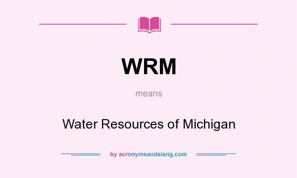What does WRM mean? It stands for Water Resources of Michigan