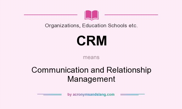What does CRM mean? It stands for Communication and Relationship Management