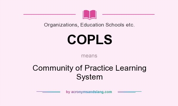 What does COPLS mean? It stands for Community of Practice Learning System