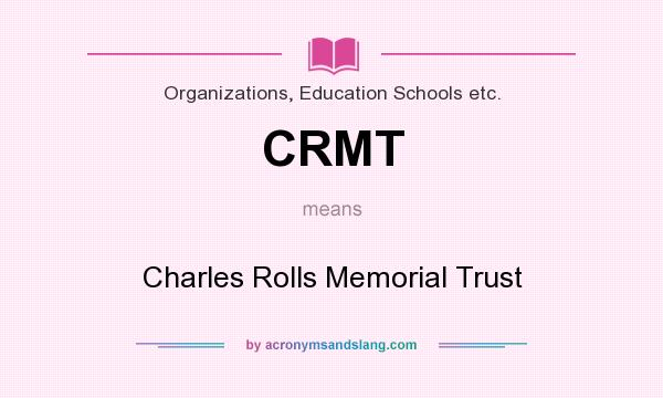 What does CRMT mean? It stands for Charles Rolls Memorial Trust