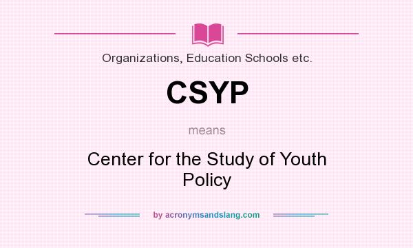 What does CSYP mean? It stands for Center for the Study of Youth Policy