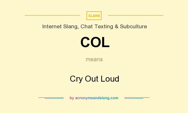 What does COL mean? It stands for Cry Out Loud
