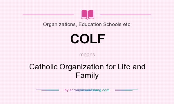 What does COLF mean? It stands for Catholic Organization for Life and Family
