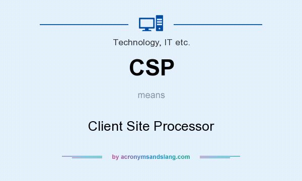 What does CSP mean? It stands for Client Site Processor