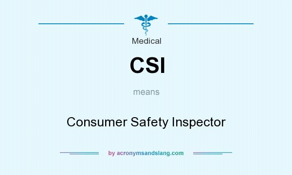 What does CSI mean? It stands for Consumer Safety Inspector