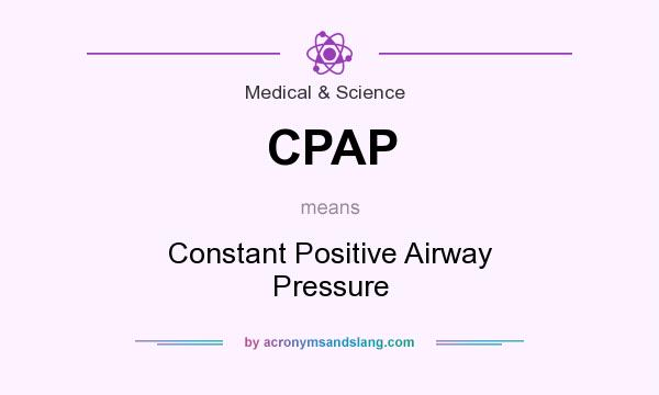 What does CPAP mean? It stands for Constant Positive Airway Pressure