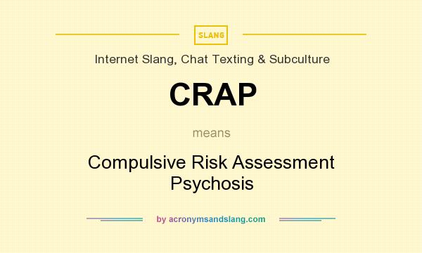 What does CRAP mean? It stands for Compulsive Risk Assessment Psychosis
