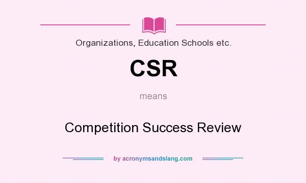 What does CSR mean? It stands for Competition Success Review
