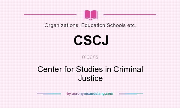 What does CSCJ mean? It stands for Center for Studies in Criminal Justice