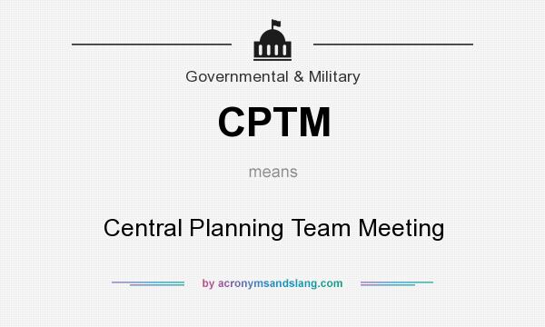 What does CPTM mean? It stands for Central Planning Team Meeting