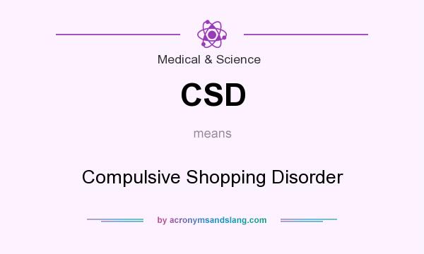 What does CSD mean? It stands for Compulsive Shopping Disorder