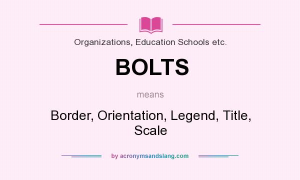 What does BOLTS mean? It stands for Border, Orientation, Legend, Title, Scale