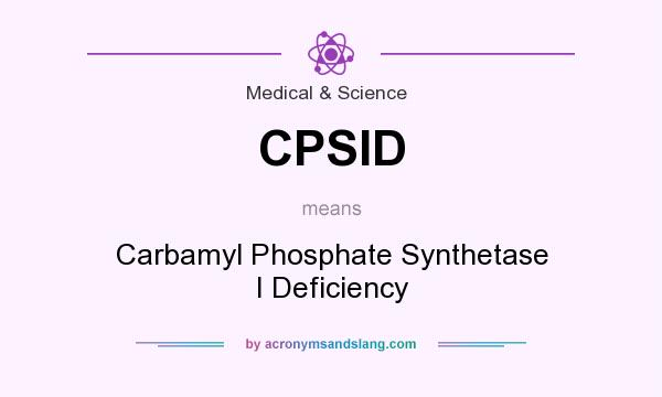 What does CPSID mean? It stands for Carbamyl Phosphate Synthetase I Deficiency