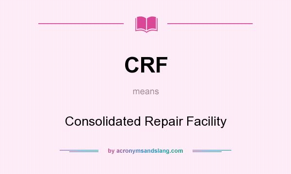 What does CRF mean? It stands for Consolidated Repair Facility