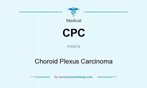 What does CPC mean? It stands for Choroid Plexus Carcinoma