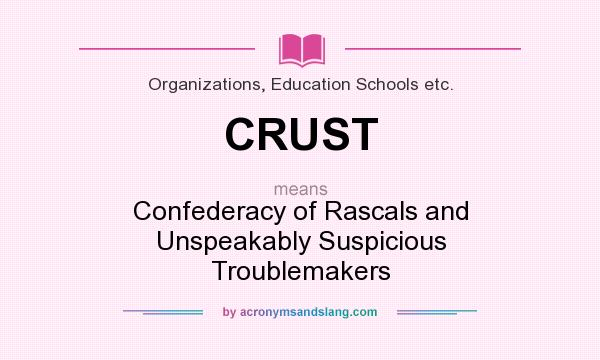 What does CRUST mean? It stands for Confederacy of Rascals and Unspeakably Suspicious Troublemakers