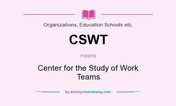 What does CSWT mean? It stands for Center for the Study of Work Teams