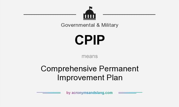 What does CPIP mean? It stands for Comprehensive Permanent Improvement Plan