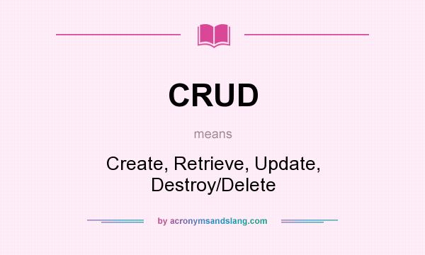 What does CRUD mean? It stands for Create, Retrieve, Update, Destroy/Delete