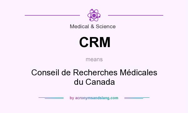 What does CRM mean? It stands for Conseil de Recherches Médicales du Canada