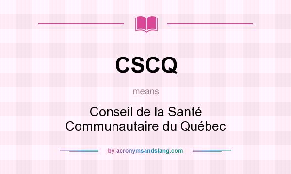 What does CSCQ mean? It stands for Conseil de la Santé Communautaire du Québec