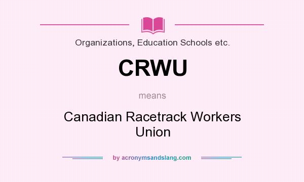 What does CRWU mean? It stands for Canadian Racetrack Workers Union