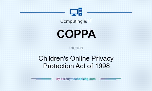 What does COPPA mean? It stands for Children`s Online Privacy Protection Act of 1998