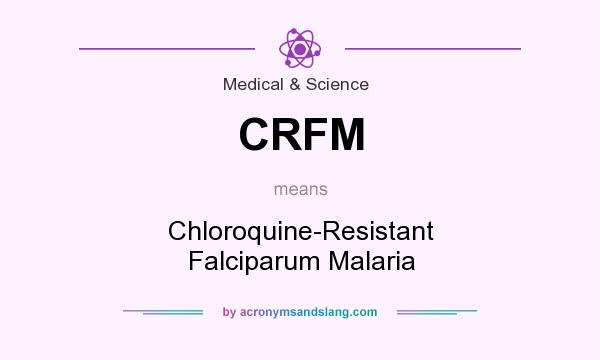 What does CRFM mean? It stands for Chloroquine-Resistant Falciparum Malaria