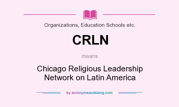 What does CRLN mean? It stands for Chicago Religious Leadership Network on Latin America