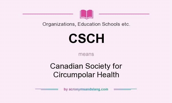 What does CSCH mean? It stands for Canadian Society for Circumpolar Health