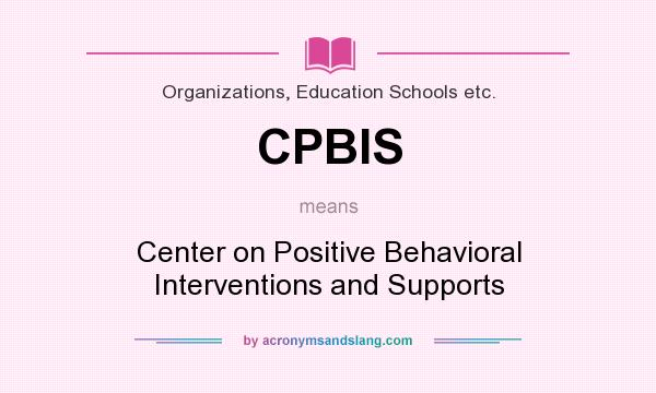 What does CPBIS mean? It stands for Center on Positive Behavioral Interventions and Supports
