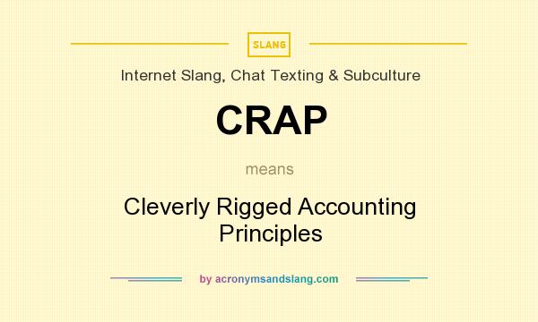 What does CRAP mean? It stands for Cleverly Rigged Accounting Principles