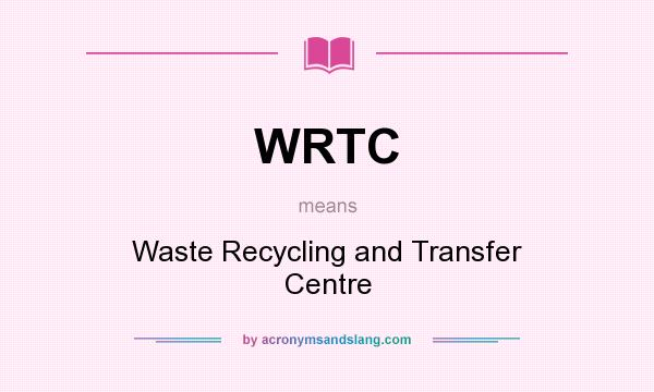What does WRTC mean? It stands for Waste Recycling and Transfer Centre