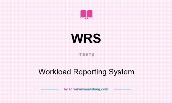 What does WRS mean? It stands for Workload Reporting System