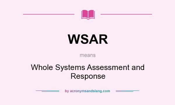 What does WSAR mean? It stands for Whole Systems Assessment and Response