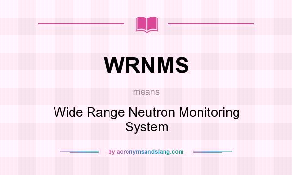 What does WRNMS mean? It stands for Wide Range Neutron Monitoring System