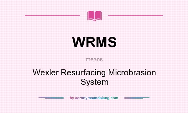 What does WRMS mean? It stands for Wexler Resurfacing Microbrasion System
