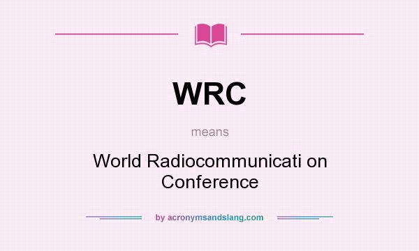 What does WRC mean? It stands for World Radiocommunicati on Conference
