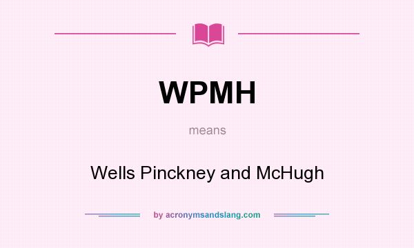 What does WPMH mean? It stands for Wells Pinckney and McHugh